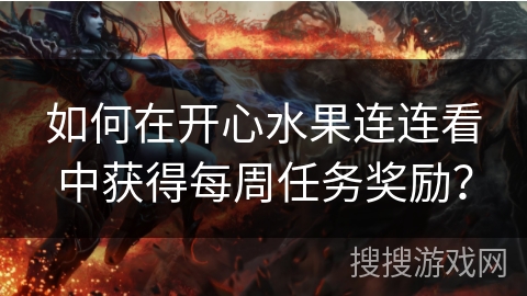如何在开心水果连连看中获得每周任务奖励？