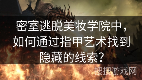 密室逃脱美妆学院中，如何通过指甲艺术找到隐藏的线索？