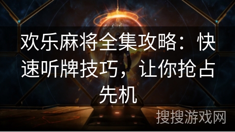 欢乐麻将全集攻略：快速听牌技巧，让你抢占先机