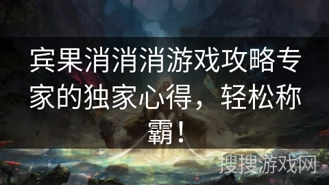 宾果消消消游戏攻略专家的独家心得，轻松称霸！