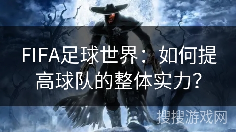 FIFA足球世界：如何提高球队的整体实力？