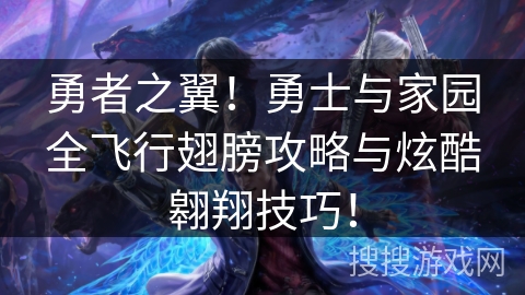 勇者之翼！勇士与家园全飞行翅膀攻略与炫酷翱翔技巧！