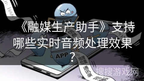 《融媒生产助手》支持哪些实时音频处理效果？