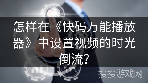 怎样在《快码万能播放器》中设置视频的时光倒流？