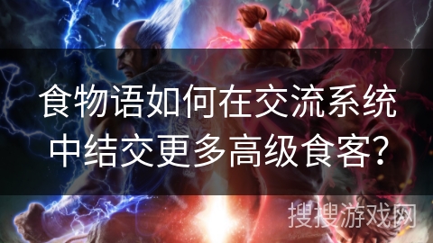 食物语如何在交流系统中结交更多高级食客？