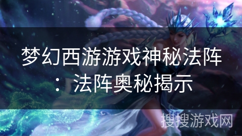 梦幻西游游戏神秘法阵：法阵奥秘揭示