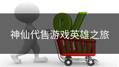神仙代售游戏英雄之旅