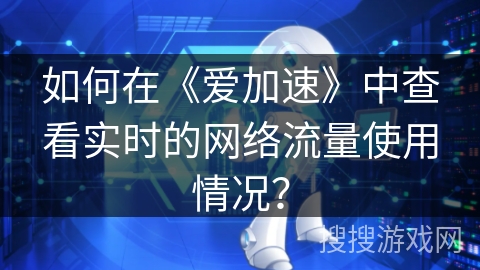 如何在《爱加速》中查看实时的网络流量使用情况？