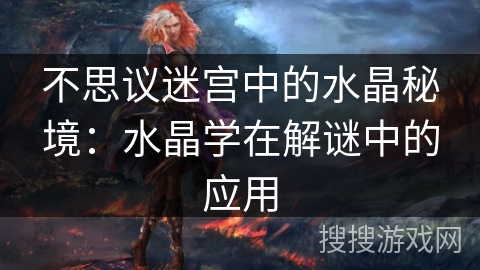 不思议迷宫中的水晶秘境：水晶学在解谜中的应用