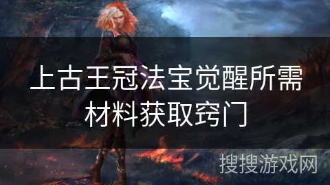 上古王冠法宝觉醒所需材料获取窍门