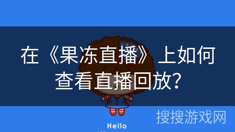 在《果冻直播》上如何查看直播回放？