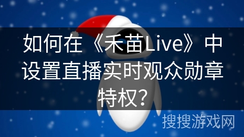 如何在《禾苗Live》中设置直播实时观众勋章特权？