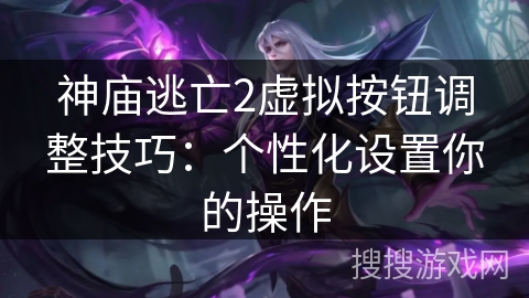 神庙逃亡2虚拟按钮调整技巧：个性化设置你的操作