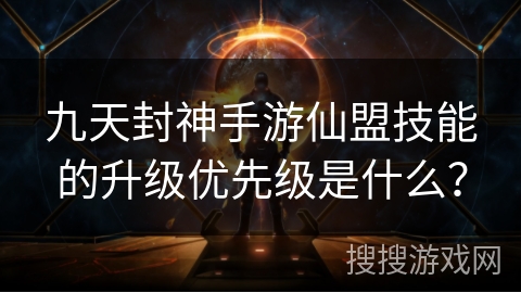 九天封神手游仙盟技能的升级优先级是什么？
