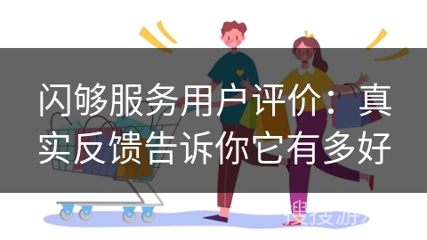闪够服务用户评价：真实反馈告诉你它有多好