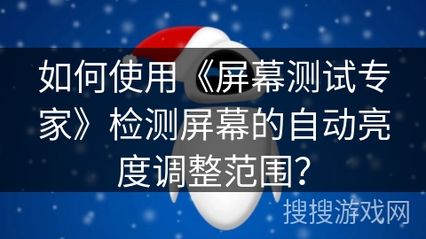 如何使用《屏幕测试专家》检测屏幕的自动亮度调整范围？