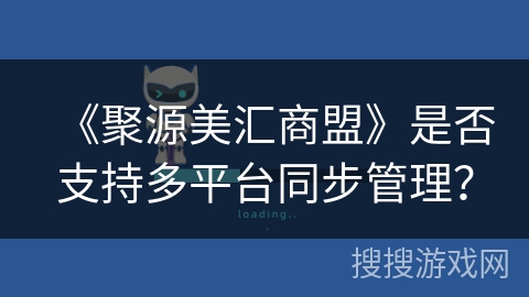 《聚源美汇商盟》是否支持多平台同步管理？