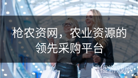 枪农资网，农业资源的领先采购平台