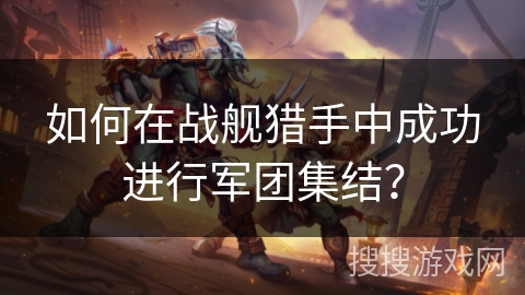 如何在战舰猎手中成功进行军团集结？