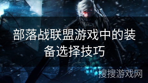 部落战联盟游戏中的装备选择技巧