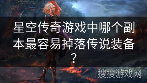 星空传奇游戏中哪个副本最容易掉落传说装备？