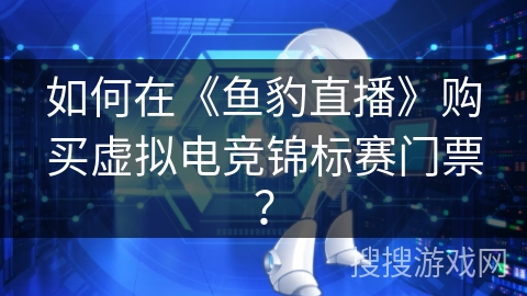 如何在《鱼豹直播》购买虚拟电竞锦标赛门票？
