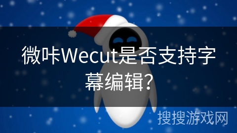 微咔Wecut是否支持字幕编辑？