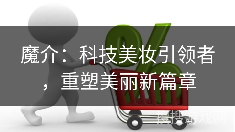 魔介：科技美妆引领者，重塑美丽新篇章