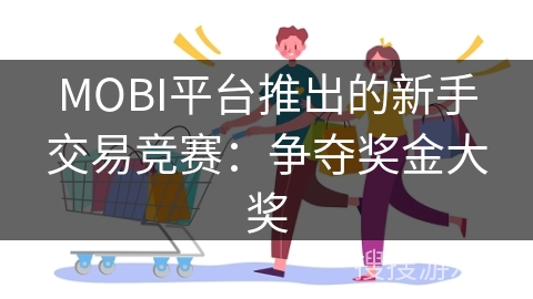 MOBI平台推出的新手交易竞赛：争夺奖金大奖