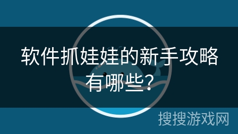 软件抓娃娃的新手攻略有哪些？