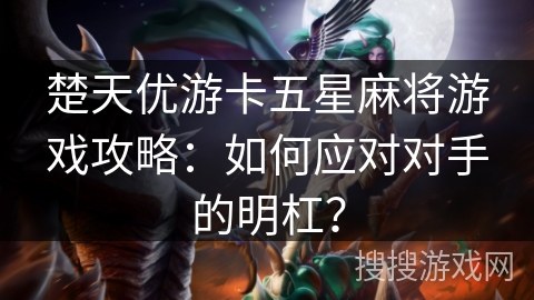 楚天优游卡五星麻将游戏攻略：如何应对对手的明杠？