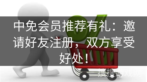 中免会员推荐有礼：邀请好友注册，双方享受好处！
