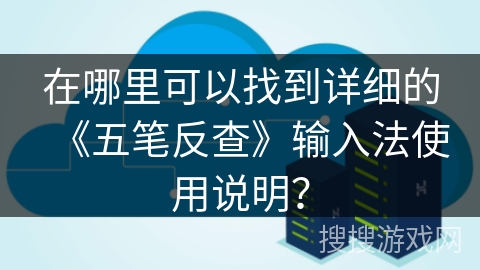 在哪里可以找到详细的《五笔反查》输入法使用说明？