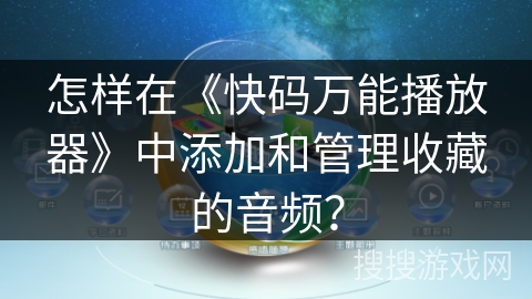 怎样在《快码万能播放器》中添加和管理收藏的音频？