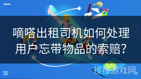 嘀嗒出租司机如何处理用户忘带物品的索赔？