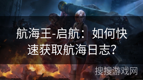 航海王-启航：如何快速获取航海日志？