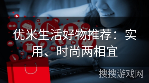 优米生活好物推荐：实用、时尚两相宜