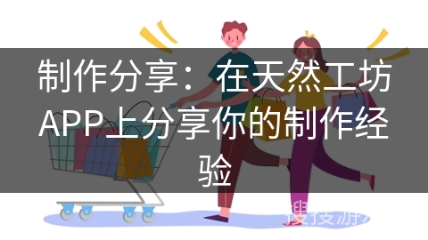 制作分享：在天然工坊APP上分享你的制作经验