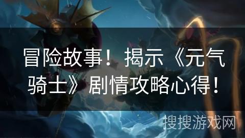 冒险故事！揭示《元气骑士》剧情攻略心得！