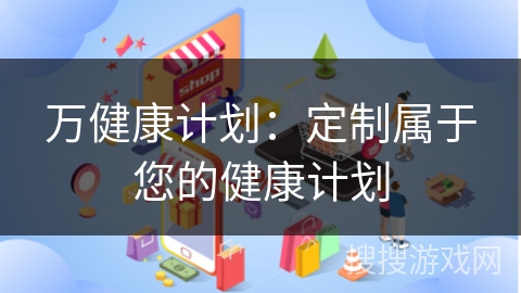 万健康计划：定制属于您的健康计划