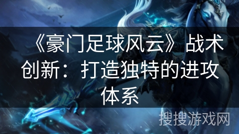 《豪门足球风云》战术创新：打造独特的进攻体系