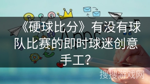 《硬球比分》有没有球队比赛的即时球迷创意手工？