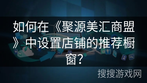 如何在《聚源美汇商盟》中设置店铺的推荐橱窗？
