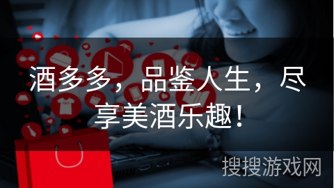 酒多多，品鉴人生，尽享美酒乐趣！