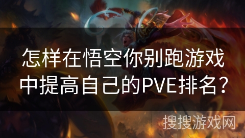 怎样在悟空你别跑游戏中提高自己的PVE排名？