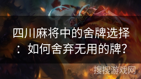 四川麻将中的舍牌选择：如何舍弃无用的牌？