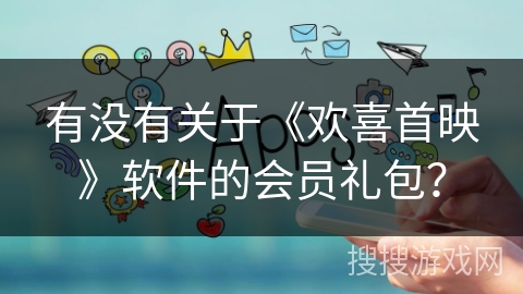 有没有关于《欢喜首映》软件的会员礼包？