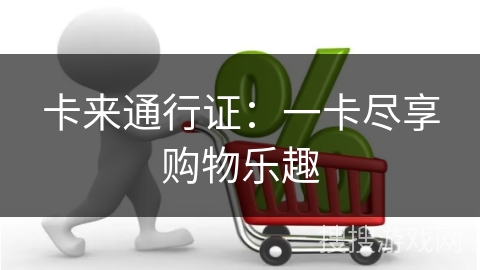 卡来通行证：一卡尽享购物乐趣
