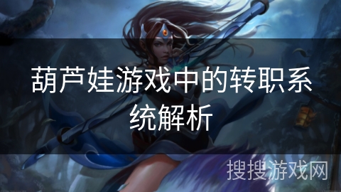 葫芦娃游戏中的转职系统解析