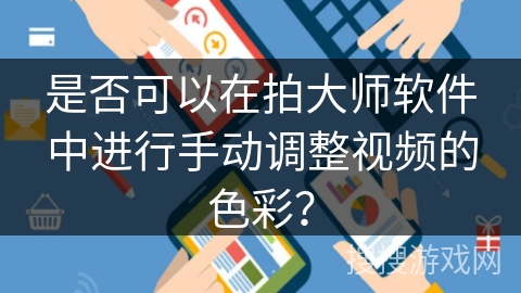 是否可以在拍大师软件中进行手动调整视频的色彩？